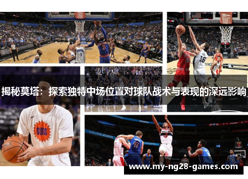 揭秘莫塔：探索独特中场位置对球队战术与表现的深远影响