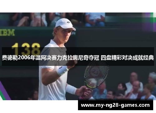 费德勒2006年温网决赛力克拉奥尼奇夺冠 四盘精彩对决成就经典