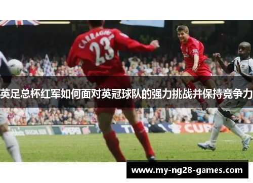 英足总杯红军如何面对英冠球队的强力挑战并保持竞争力