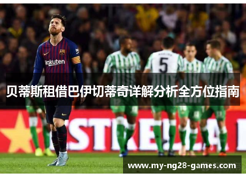 贝蒂斯租借巴伊切蒂奇详解分析全方位指南